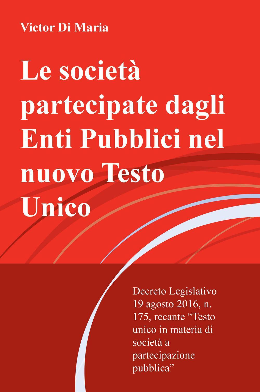 Le società partecipate dagli enti pubblici nel nuovo testo unico. Decreto legislativo 19 agosto 2016, n. 175, recante testo unico in materia di s ocietà...