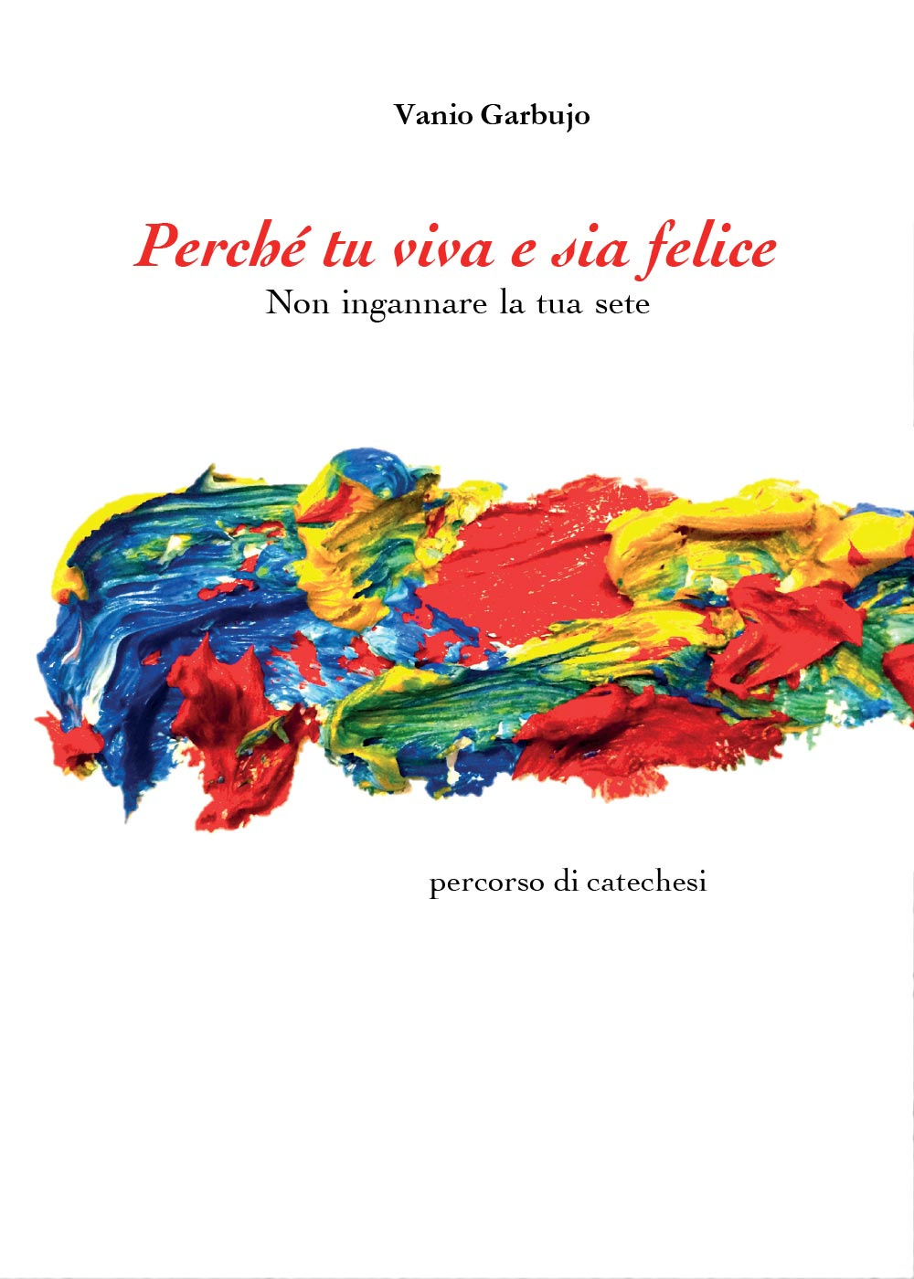 Perché tu viva e sia felice. Non ingannare la tua sete