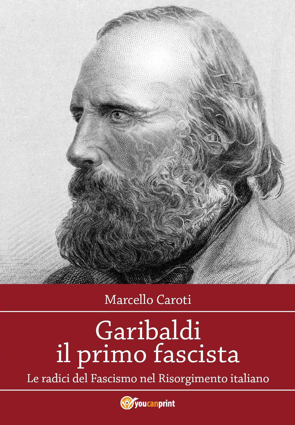 Garibaldi il primo fascista. Le radici del fascismo nel Risorgimento italiano