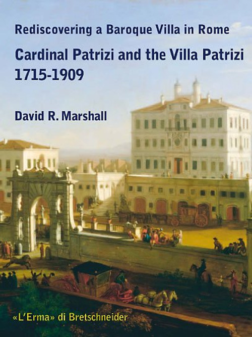 Rediscovering a Baroque Villa in Rome. Cardinal Patrizi and the Villa Patrizi. 1715-1909