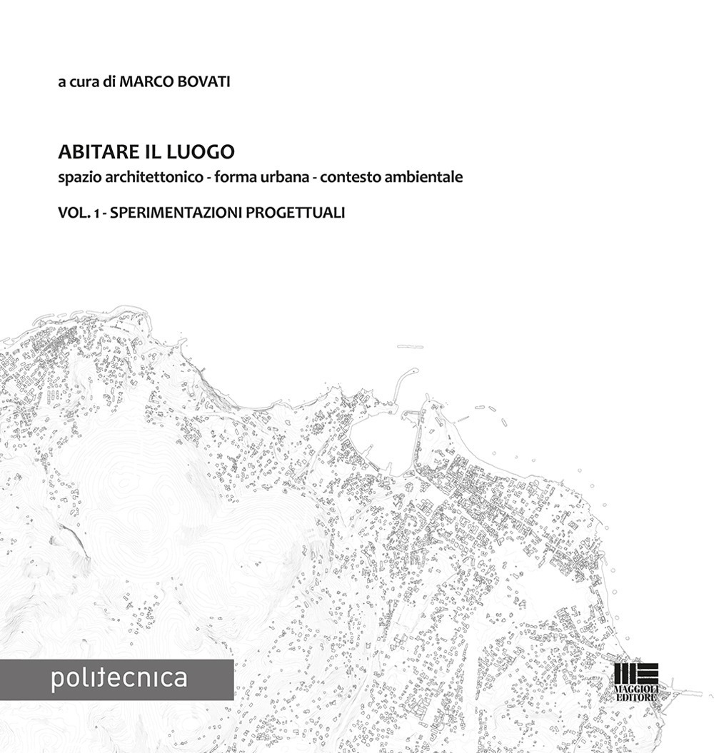 Abitare il luogo. Spazio architettonico - forma urbana - contesto ambientale. Vol. 1: Sperimentazioni progettuali