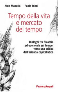 Tempo della vita e mercato del tempo. Dialoghi tra filosofia ed economia sul tempo: verso una critica dell'azienda capitalistica