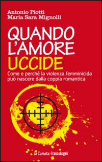 Quando l'amore uccide. Come e perché la violenza femminicida può nascere dalla coppia romantica