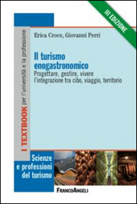 Il turismo enogastronomico. Progettare, gestire, vivere l'integrazione tra cibo, viaggio, territorio