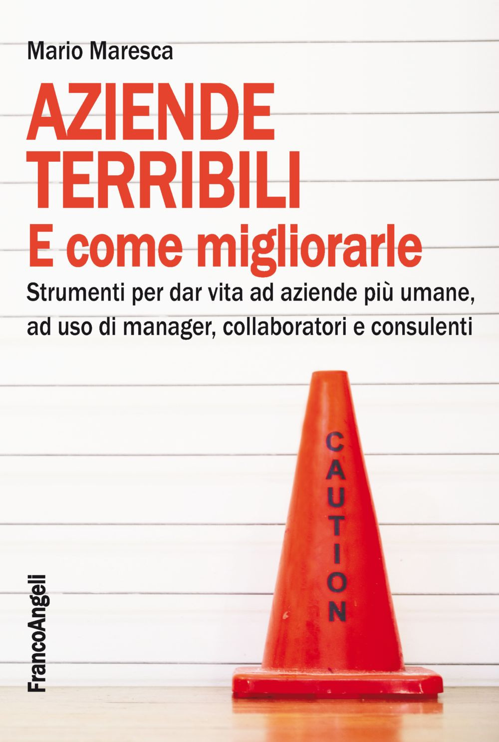 Aziende terribili e come migliorarle. Strumenti per dar vita ad aziende più umane, ad uso di manager, collaboratori e consulenti
