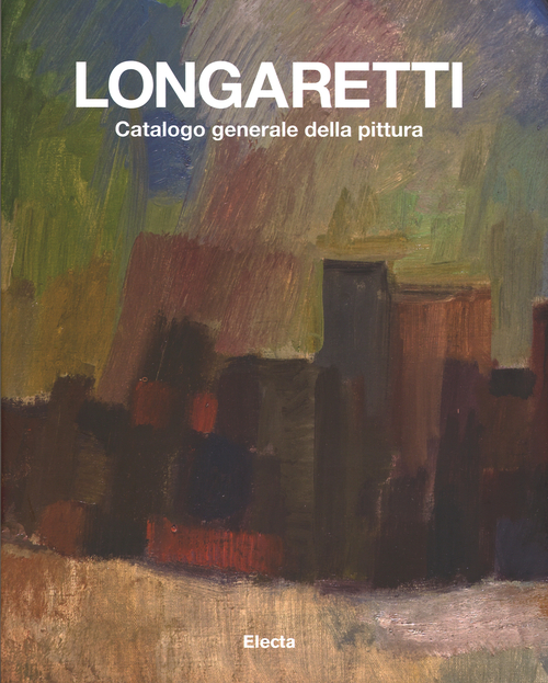 Longaretti. Catalogo generale della pittura. Vol. 1: 1930-1972