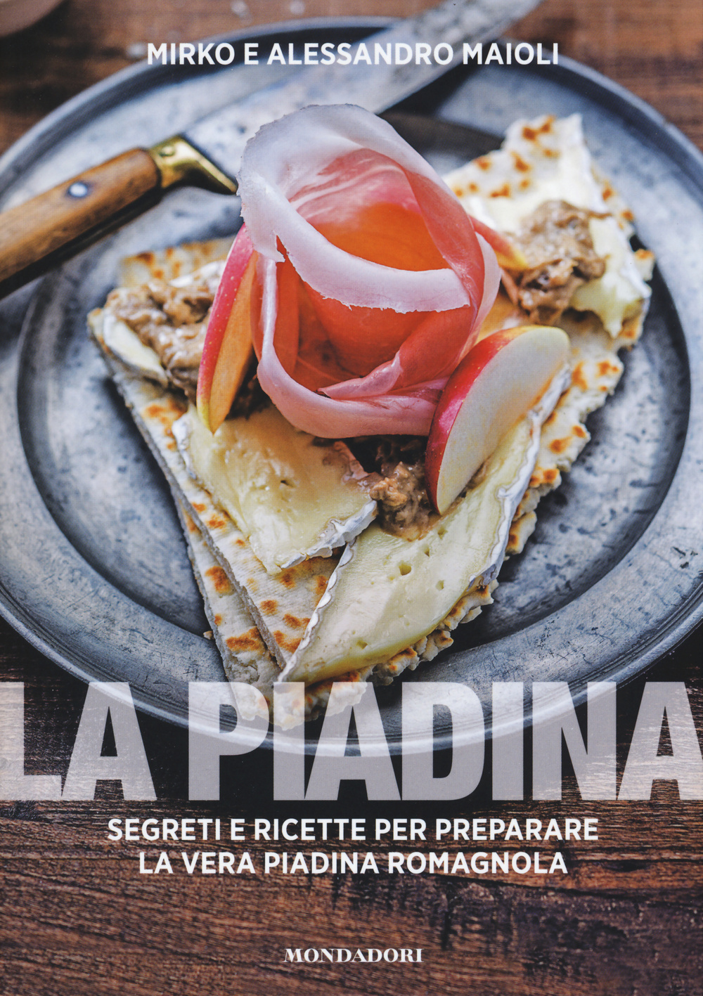 La piadina. Segreti e ricette per preparare la vera piadina romagnola
