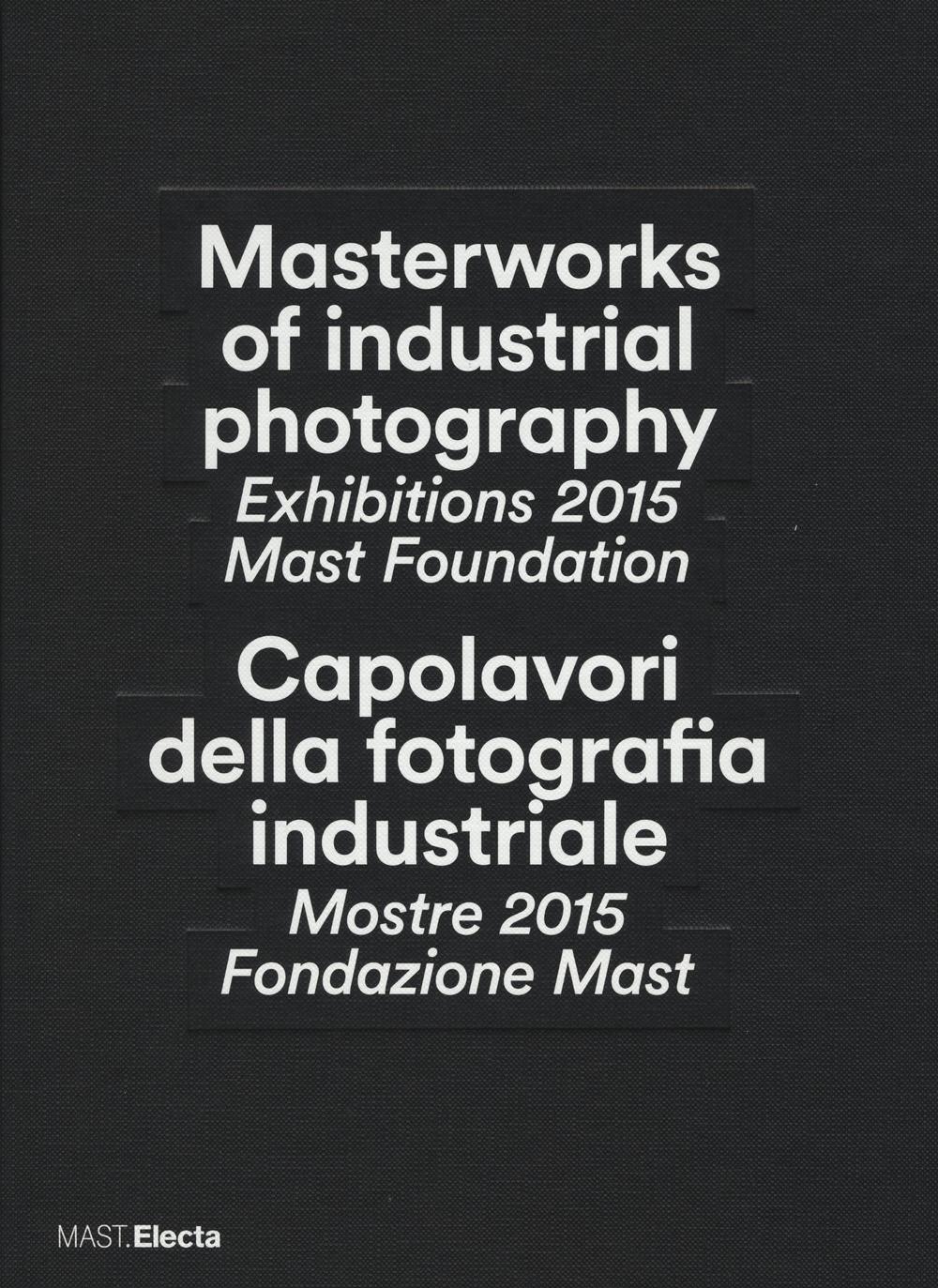 Masterworks of industrial photography. Exhibitions 2015 Mast Foundation-Capolavori della fotografia industriale. Mostre 2015 Fondazione Mast