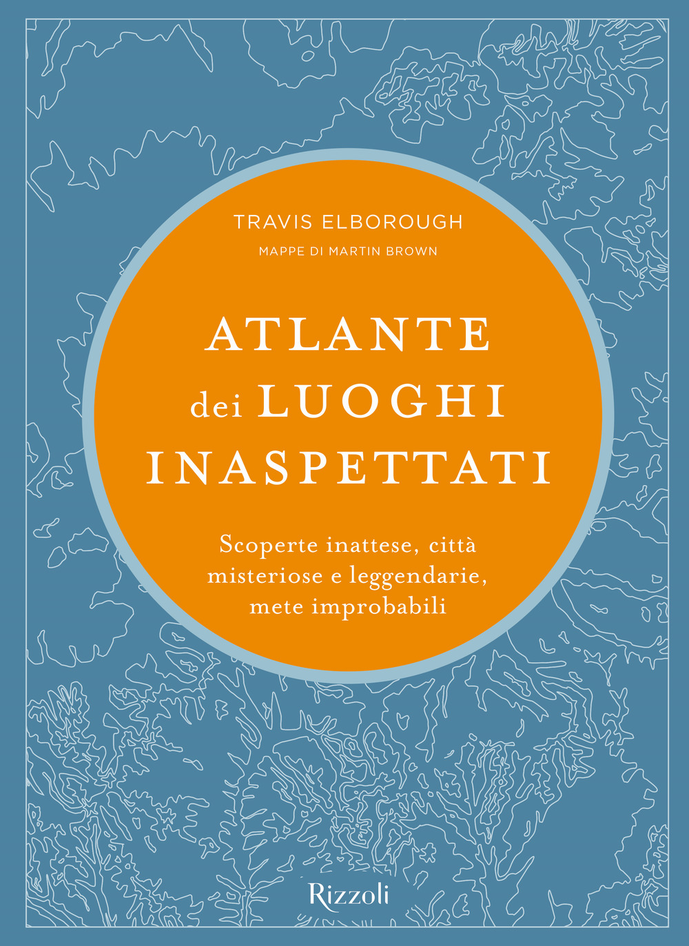 Atlante dei luoghi inaspettati. Scoperte inattese, città misteriose e leggendarie, mete improbabili