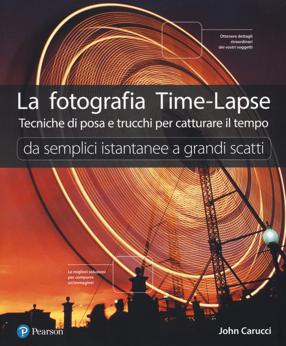 La fotografia time-lapse. Tecniche di posa e trucchi per catturare il tempo. Da semplici istantanee a grandi scatti