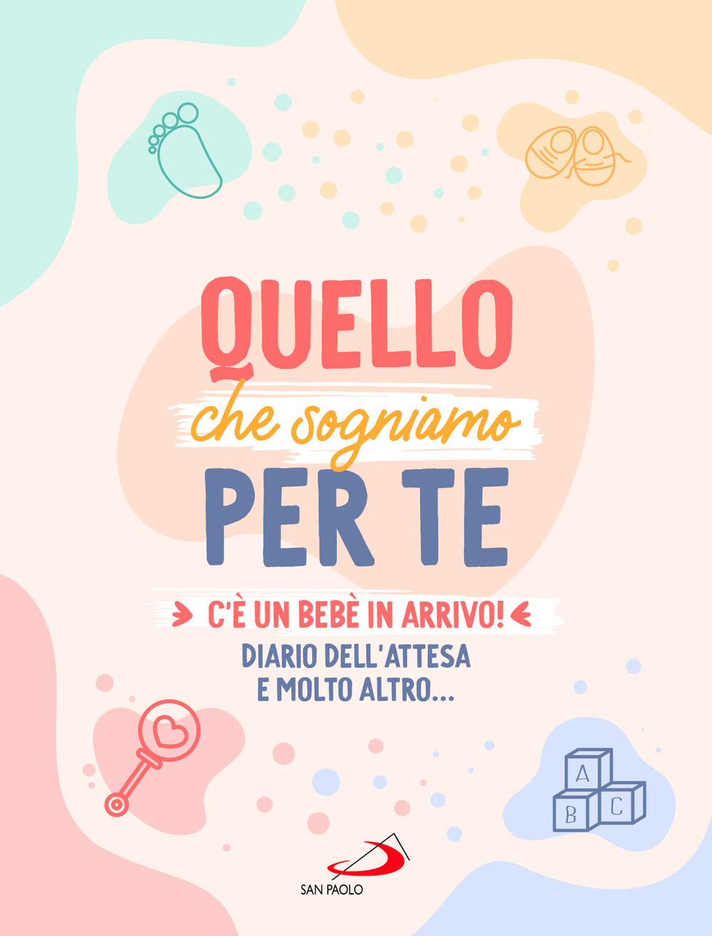 Quello che sogniamo per te. C’è un bebè in arrivo! Diario dell’attesa e molto altro...