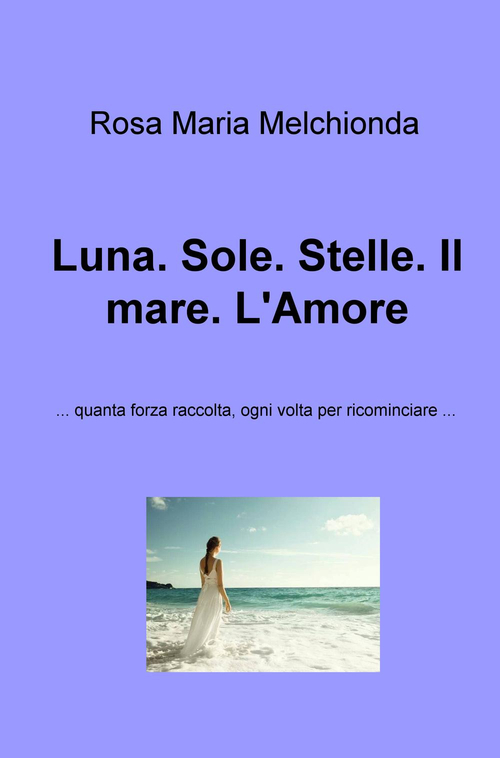 Luna. Sole. Stelle. Il mare. L'amore... Quanta forza raccolta, ogni volta per ricominciare...