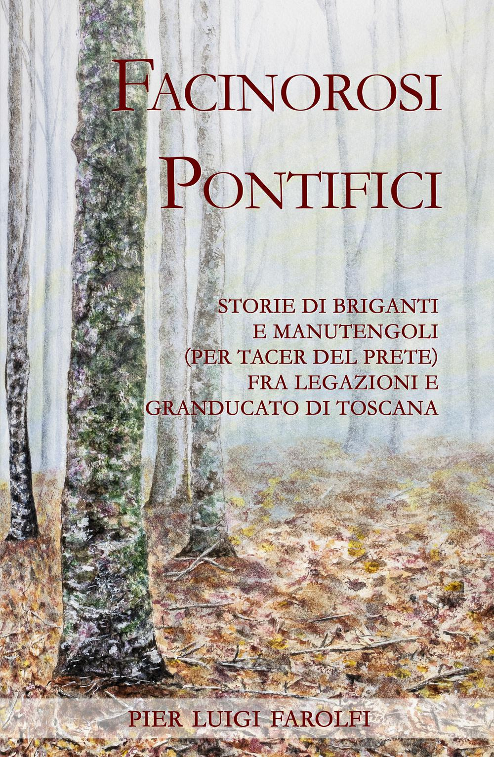 Facinorosi pontifici. Storie di briganti e manutengoli (per tacer del prete) fra Legazioni e Granducato