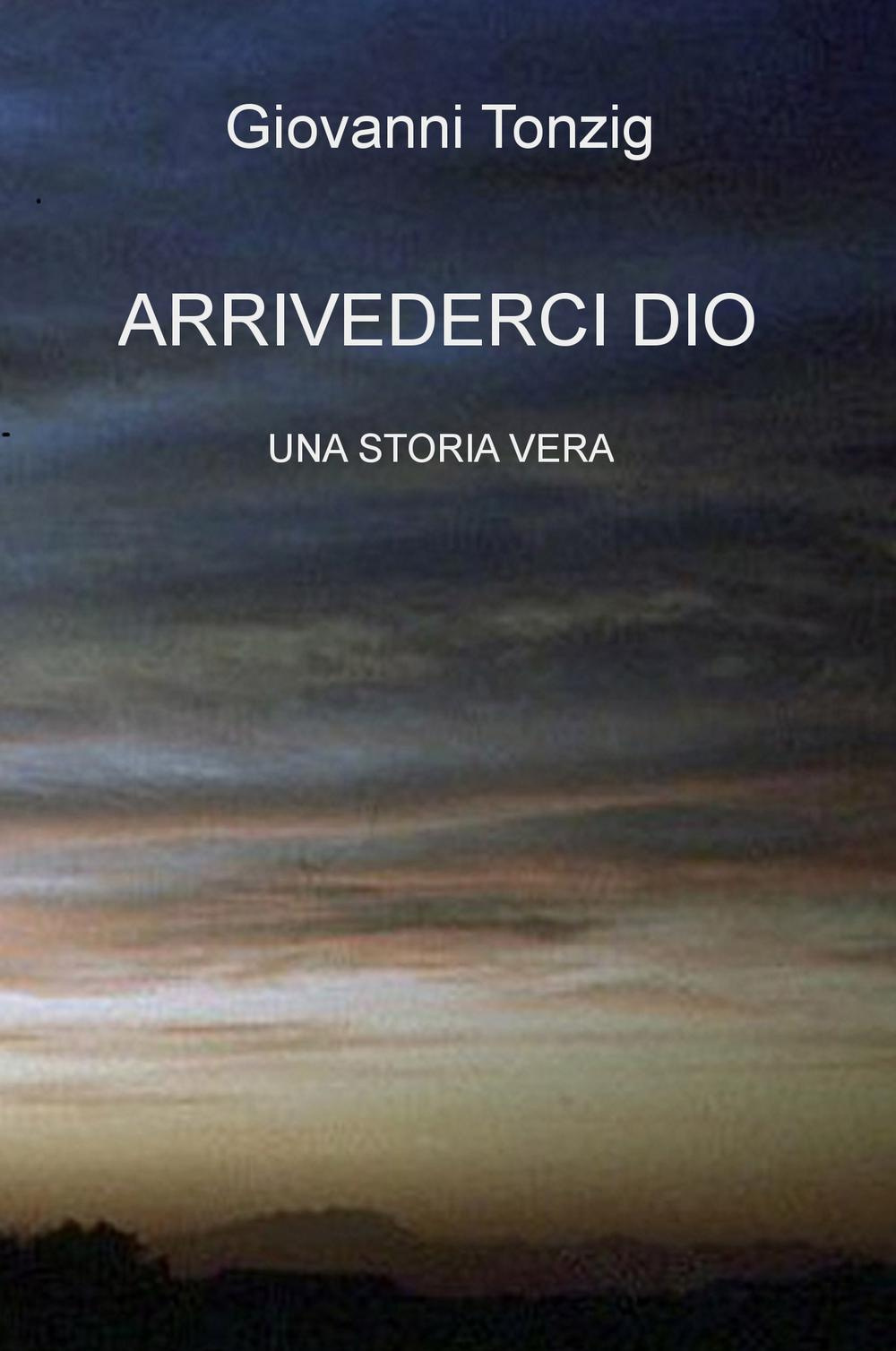 Arrivederci Dio. Una storia vera