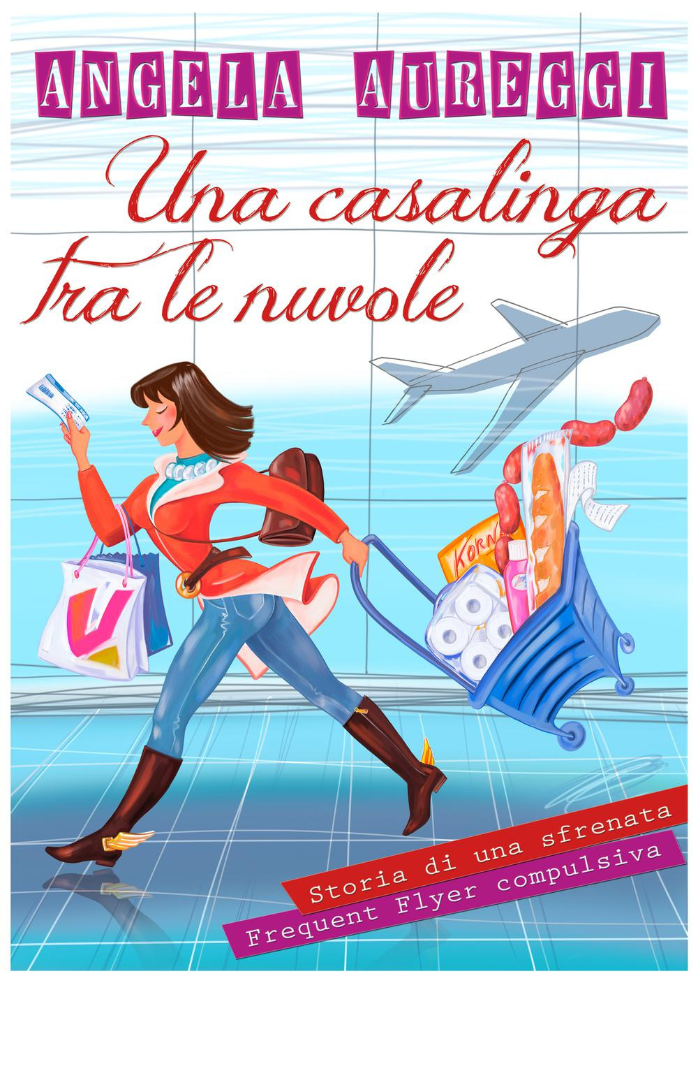 Una casalinga tra le nuvole. Storia di una sfrenata frequent flyer compulsiva