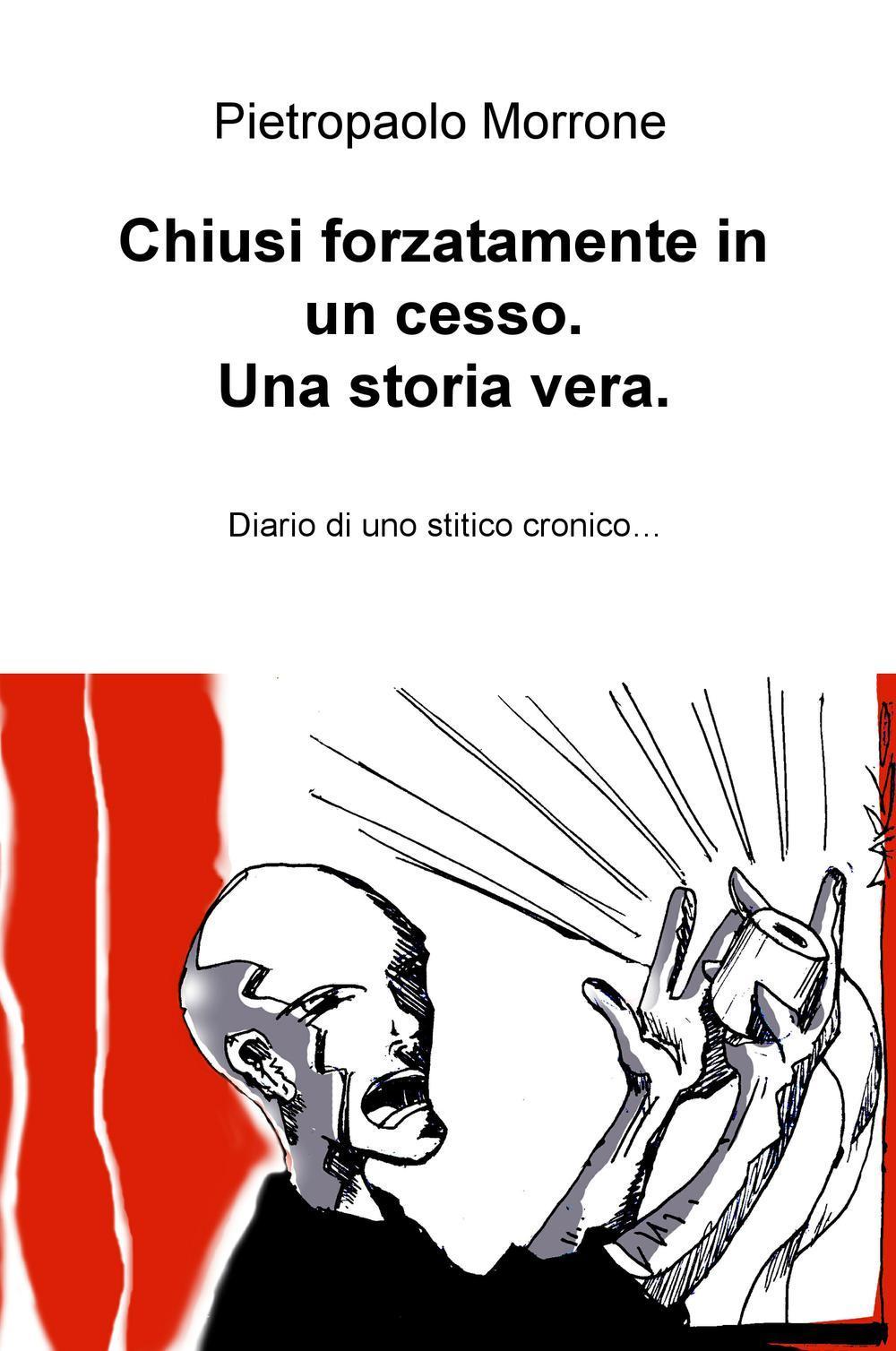Chiusi forzatamente in un cesso. Una storia vera. Diario di uno stitico cronico...