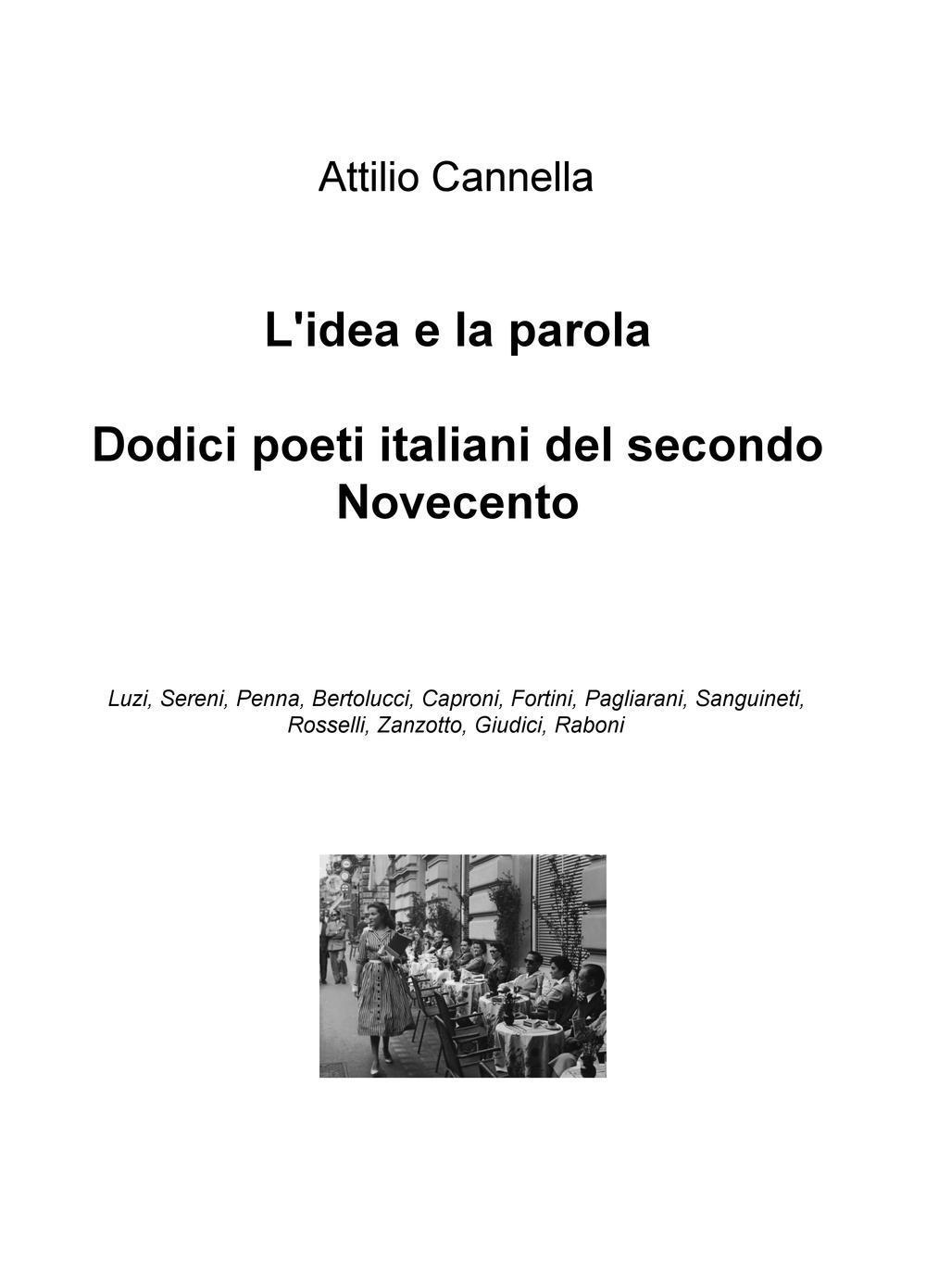 L'idea e la parola. Dodici poeti italiani del secondo Novecento. Luzi, Sereni, Penna, Bertolucci, Caproni, Fortini, Pagliarani, Sanguineti, Rosselli, Zanzotto, Giudici, Raboni