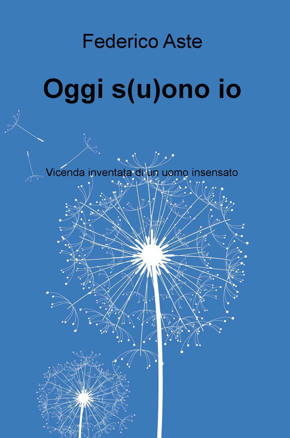 Oggi s(u)ono io. Vicenda inventata di un uomo insensato