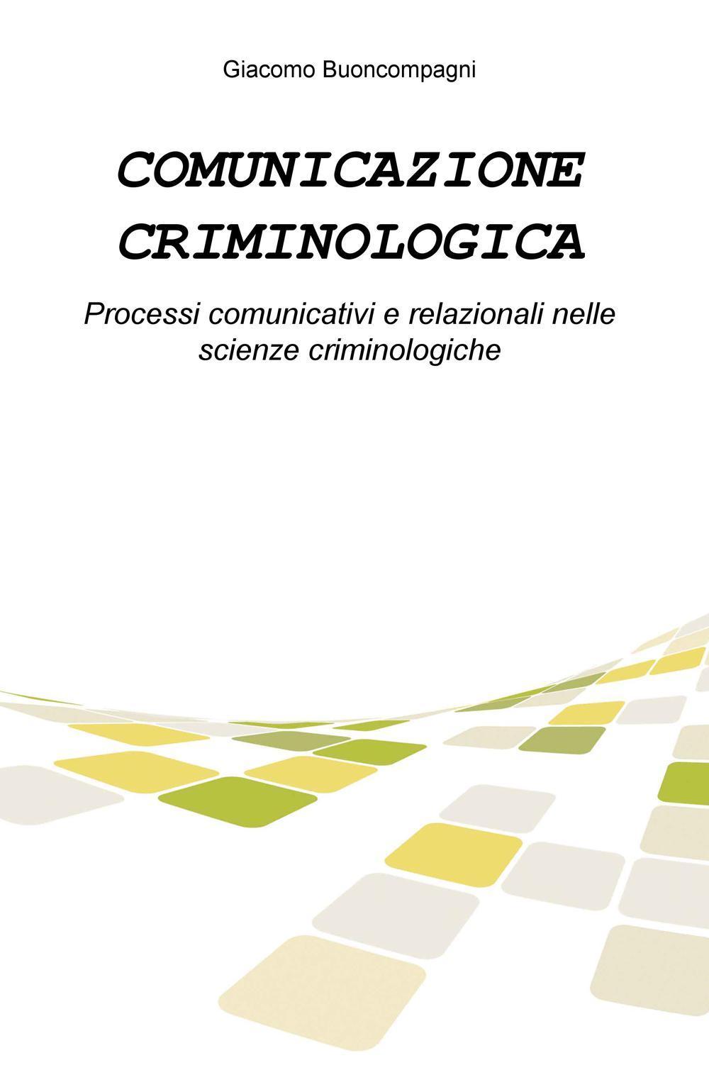Comunicazione criminologica. Processi comunicativi e relazionali nelle scienze criminologiche