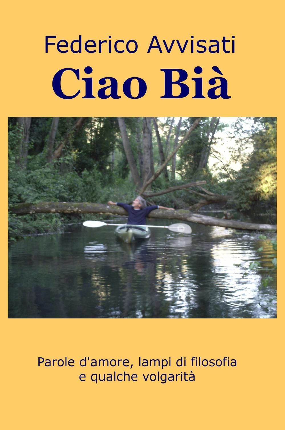 Ciao Bia. Parole d'amore, lampi di filosofia e qualche volgarità