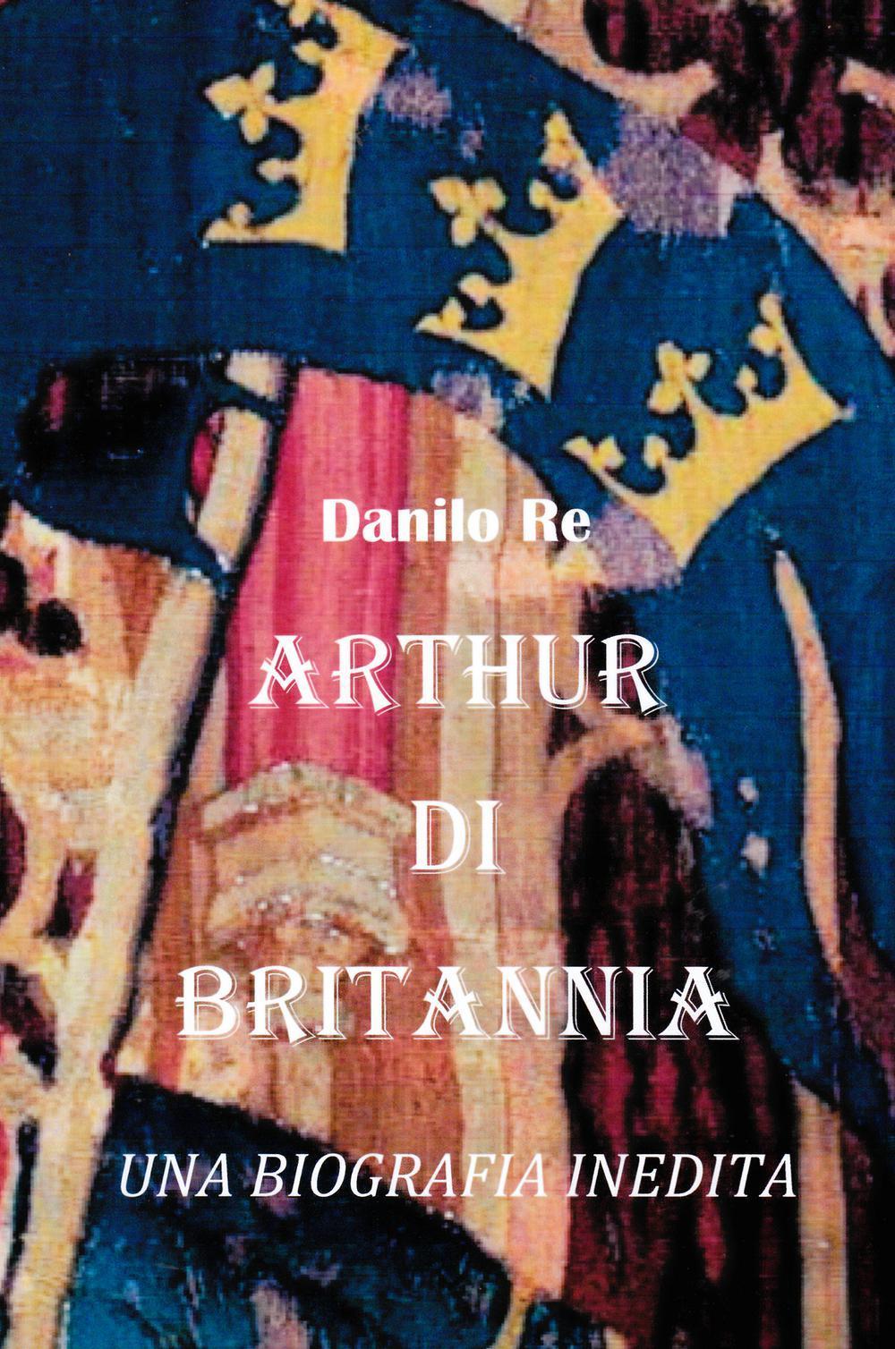 Arthur di Britannia. una biografia inedita