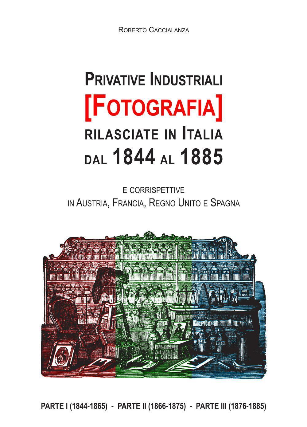 Privative industriali (Fotografia) rilasciate in Italia dal 1844 al 1885. Censimento, testi integrali e tavole illustrate relativi a brevetti in tema di fotografia
