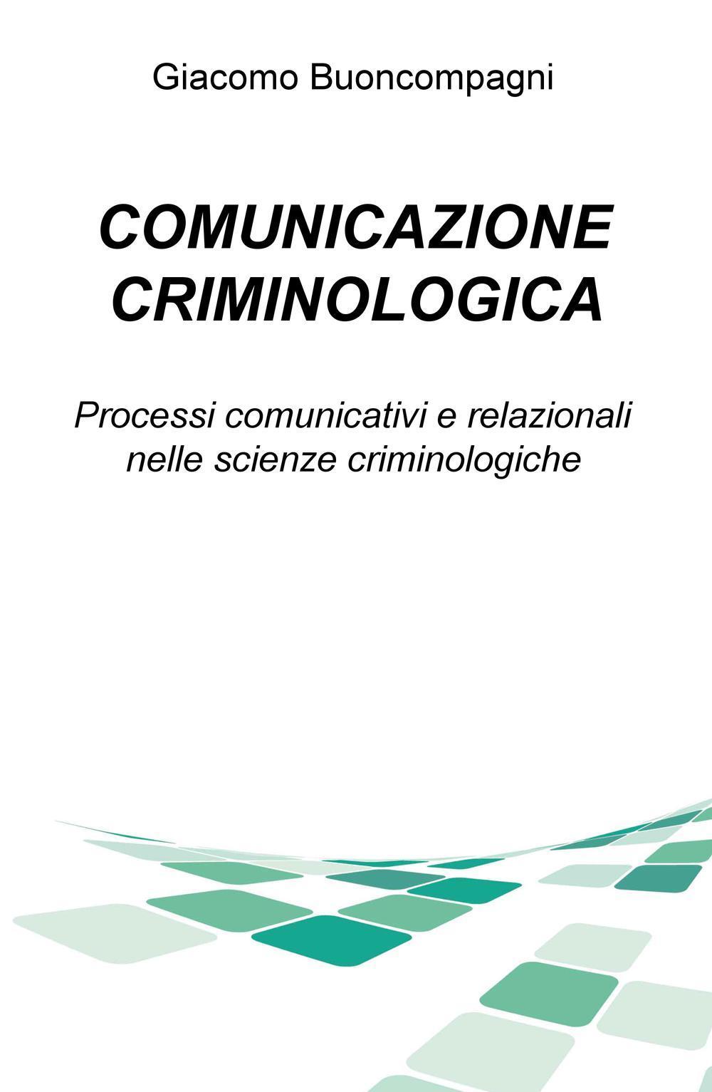 Comunicazione criminologica. Processi comunicativi e relazionali nelle scienze criminologiche