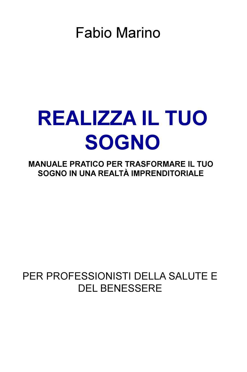 Realizza il tuo sogno. Manuale pratico per trasformare il tuo sogno in una realtà imprenditoriale. Per professionisti della salute e del benessere