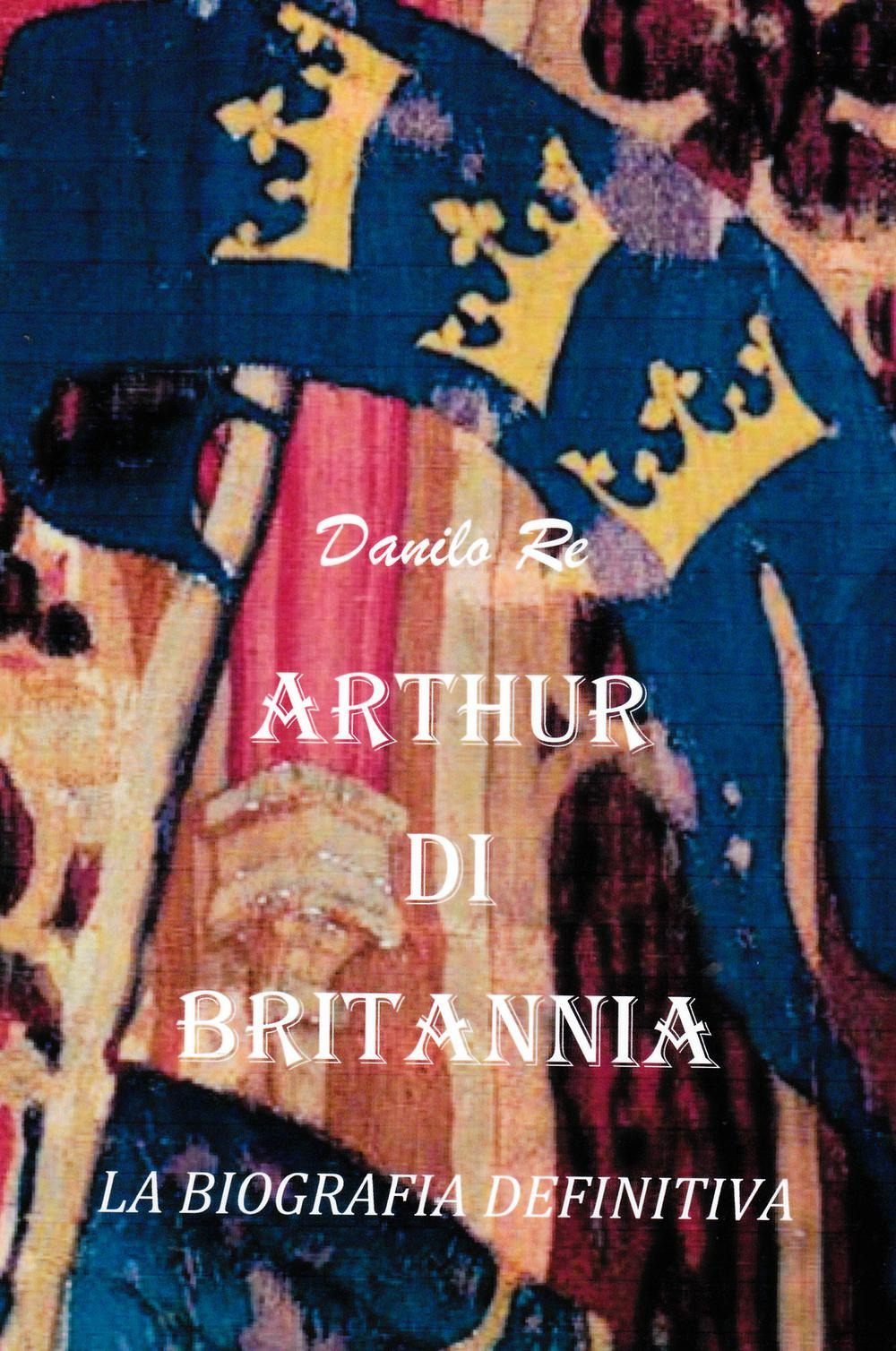 Arthur di Britannia. La biografia definitiva