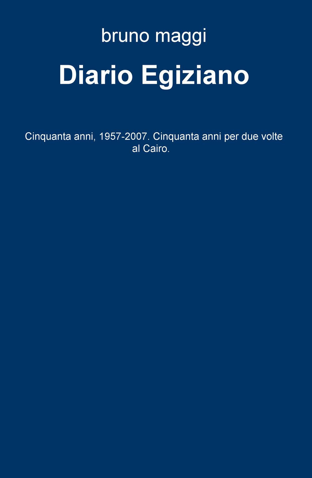 Diario egiziano. Cinquanta anni, 1957-2007. Cinquanta anni per due volte al Cairo