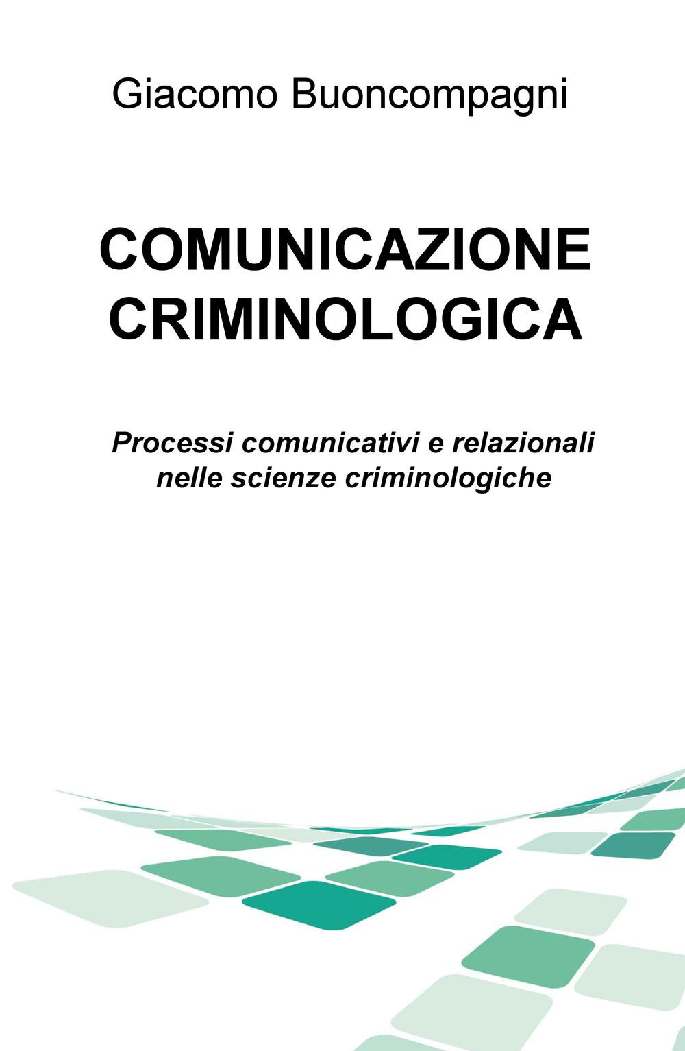 Comunicazione criminologica. Processi comunicativi e relazionali nelle scienze criminologiche