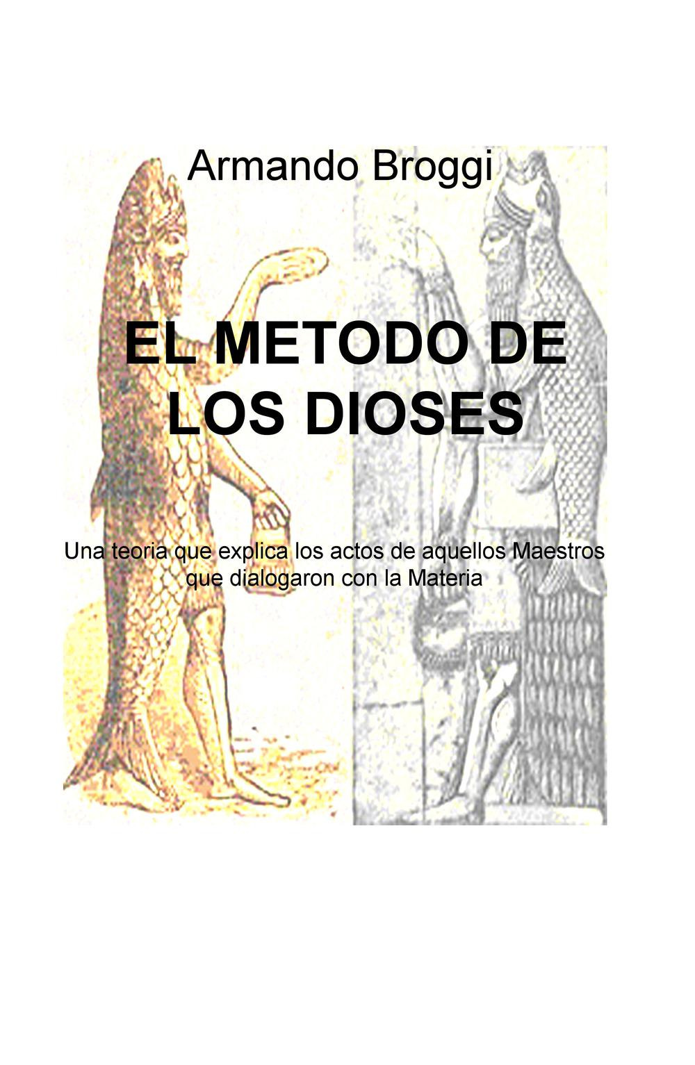 El metodo de los dioses. Una teoria que explica los actos de aquellos maestros que dialogaron con la materia
