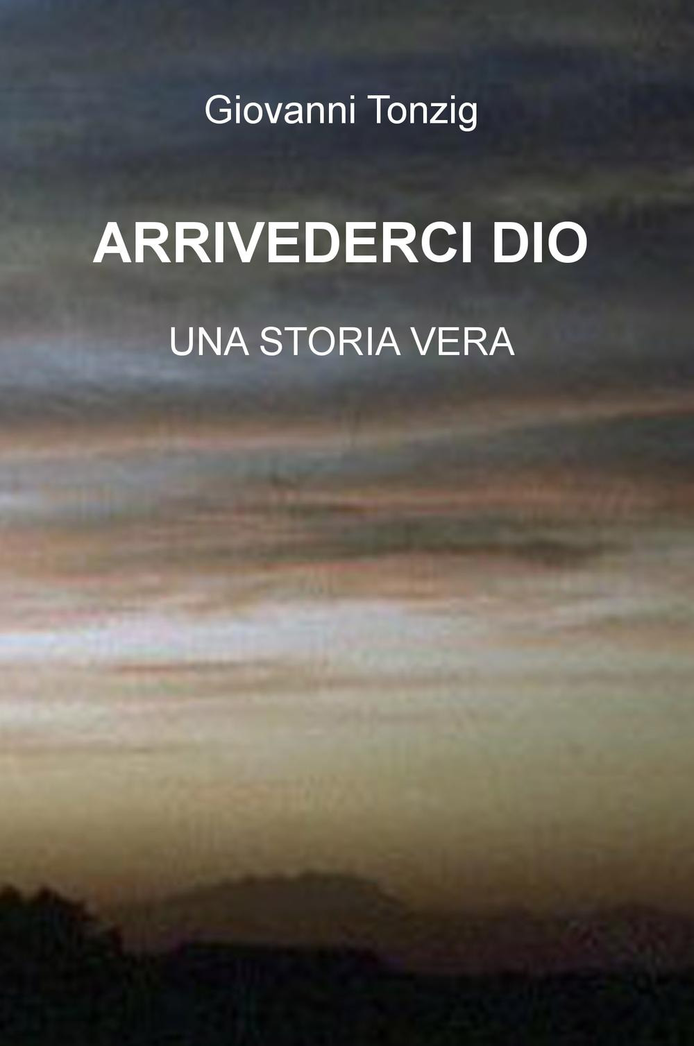 Arrivederci Dio. Una storia vera