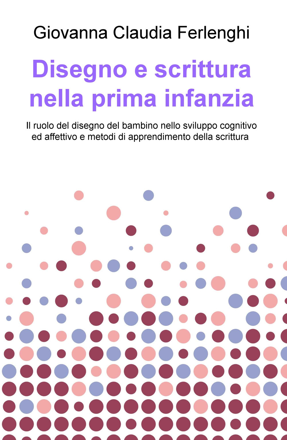 Disegno e scrittura nella prima infanzia. Il ruolo del disegno del bambino nello sviluppo cognitivo ed affettivo e metodi di apprendimento della scrittura