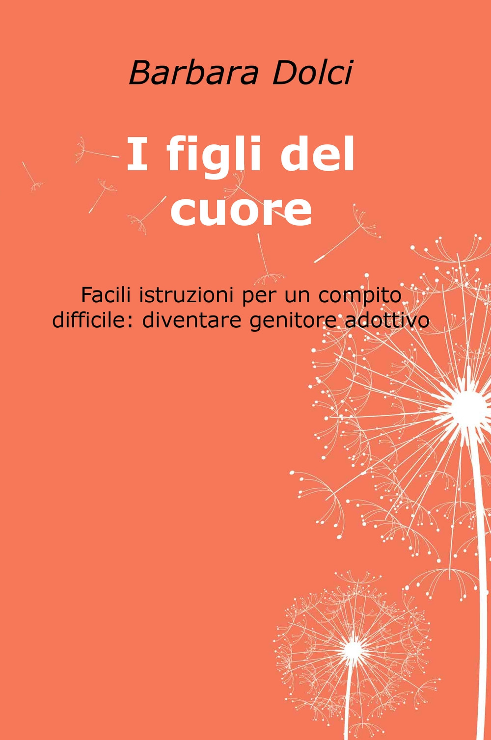 I figli del cuore. Facili istruzioni per un compito difficile: diventare genitore adottivo