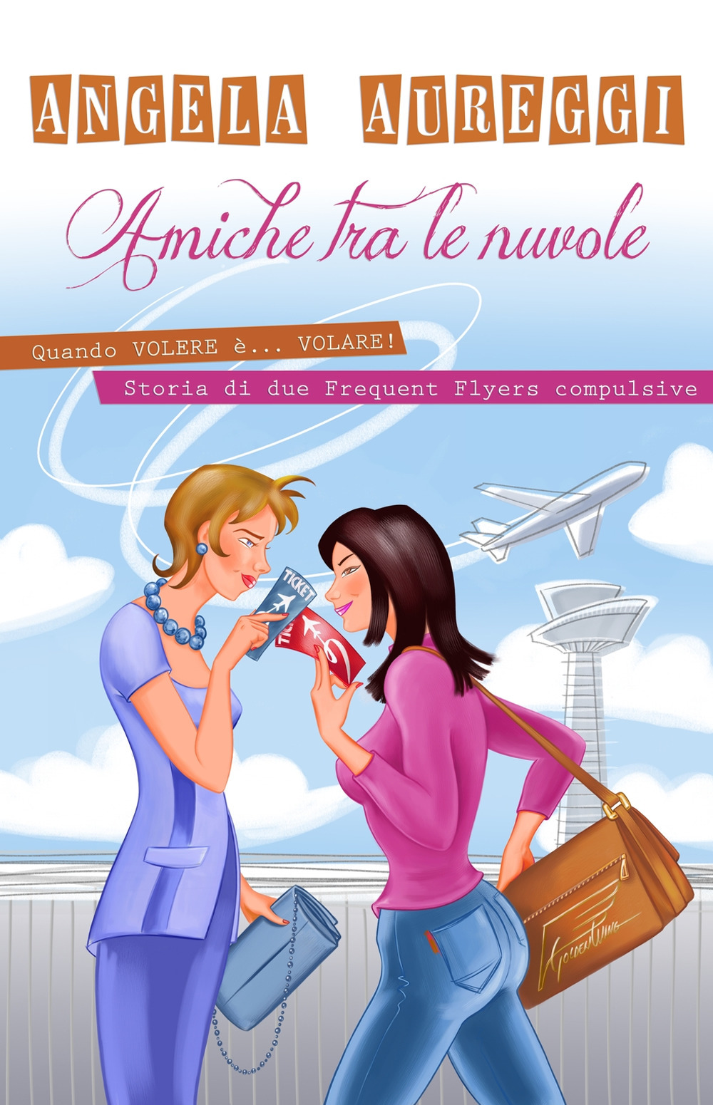 Amiche tra le nuvole. Quando volere è... volare. Storia di due frequent flyers compulsive
