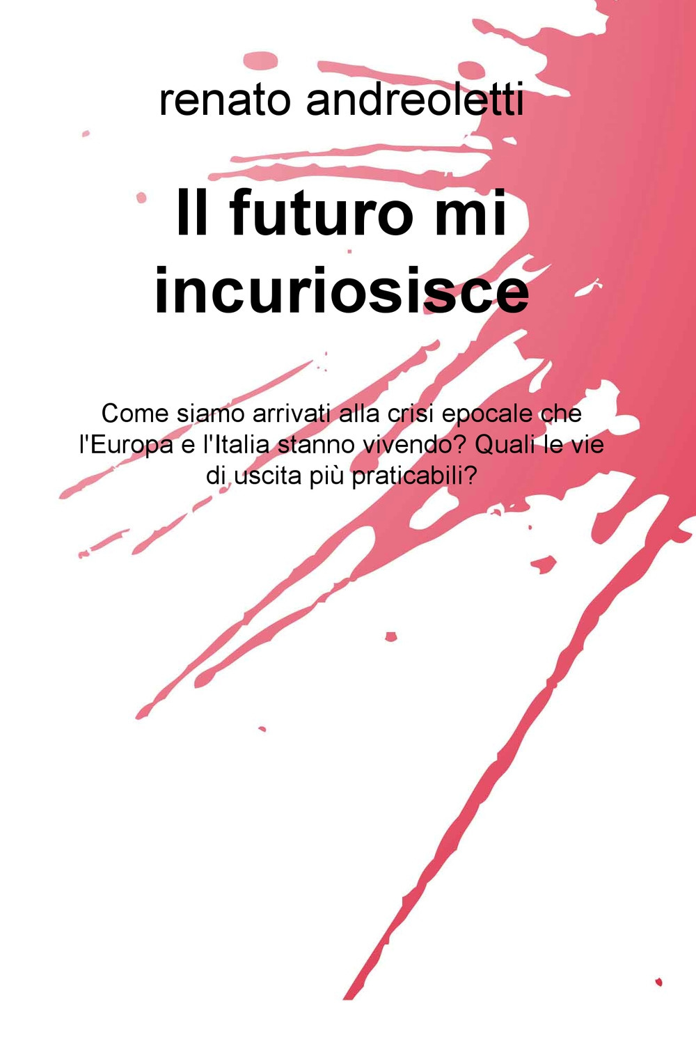 Il futuro mi incuriosisce. Come siamo arrivati alla crisi epocale che l'Europa e l'Italia stanno vivendo? Quali le vie di uscita più praticabili?