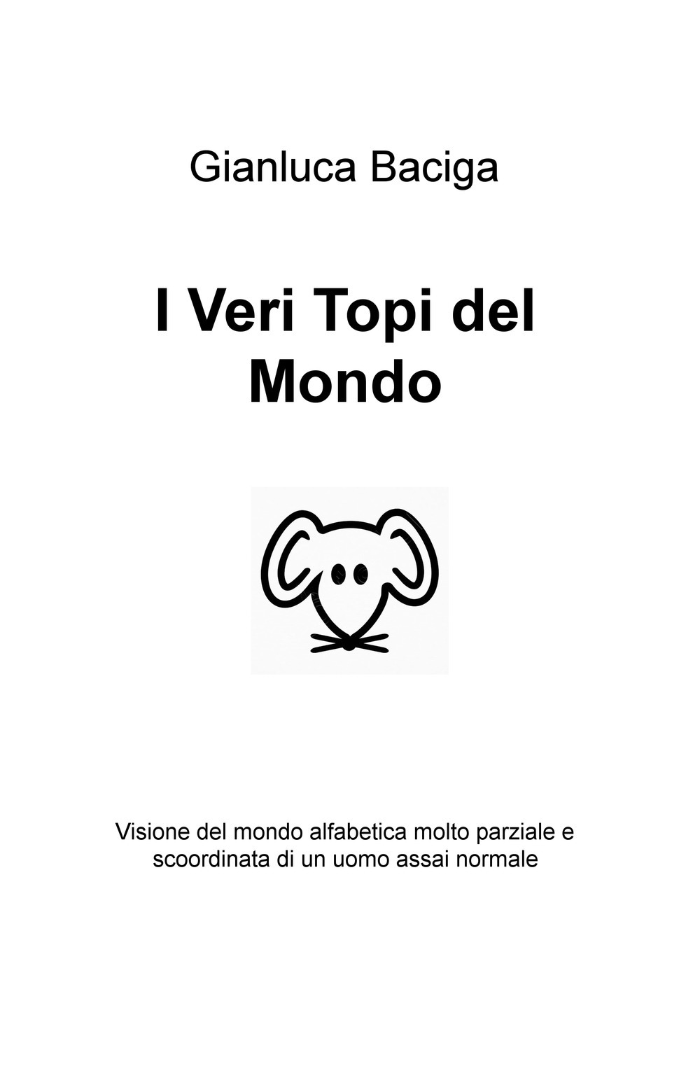 I veri topi del mondo. Visione del mondo alfabetica molto parziale e scoordinata di un uomo assai normale