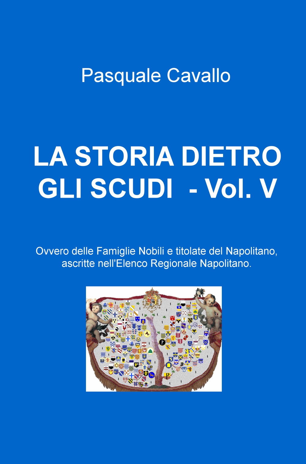 La storia dietro gli scudi. Vol. 5: Ovvero delle famiglie nobili e titolate del napolitano, ascritte nell'elenco regionale napolitano