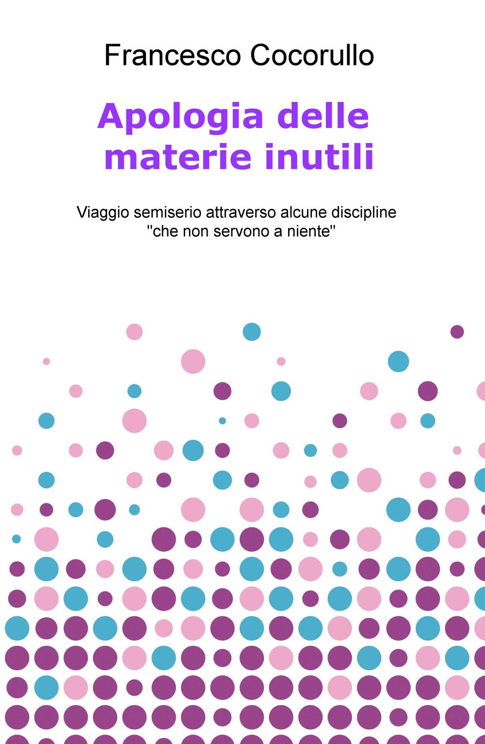 Apologia delle materie inutili. Viaggio semiserio attraverso alcune discipline «che non servono a niente»