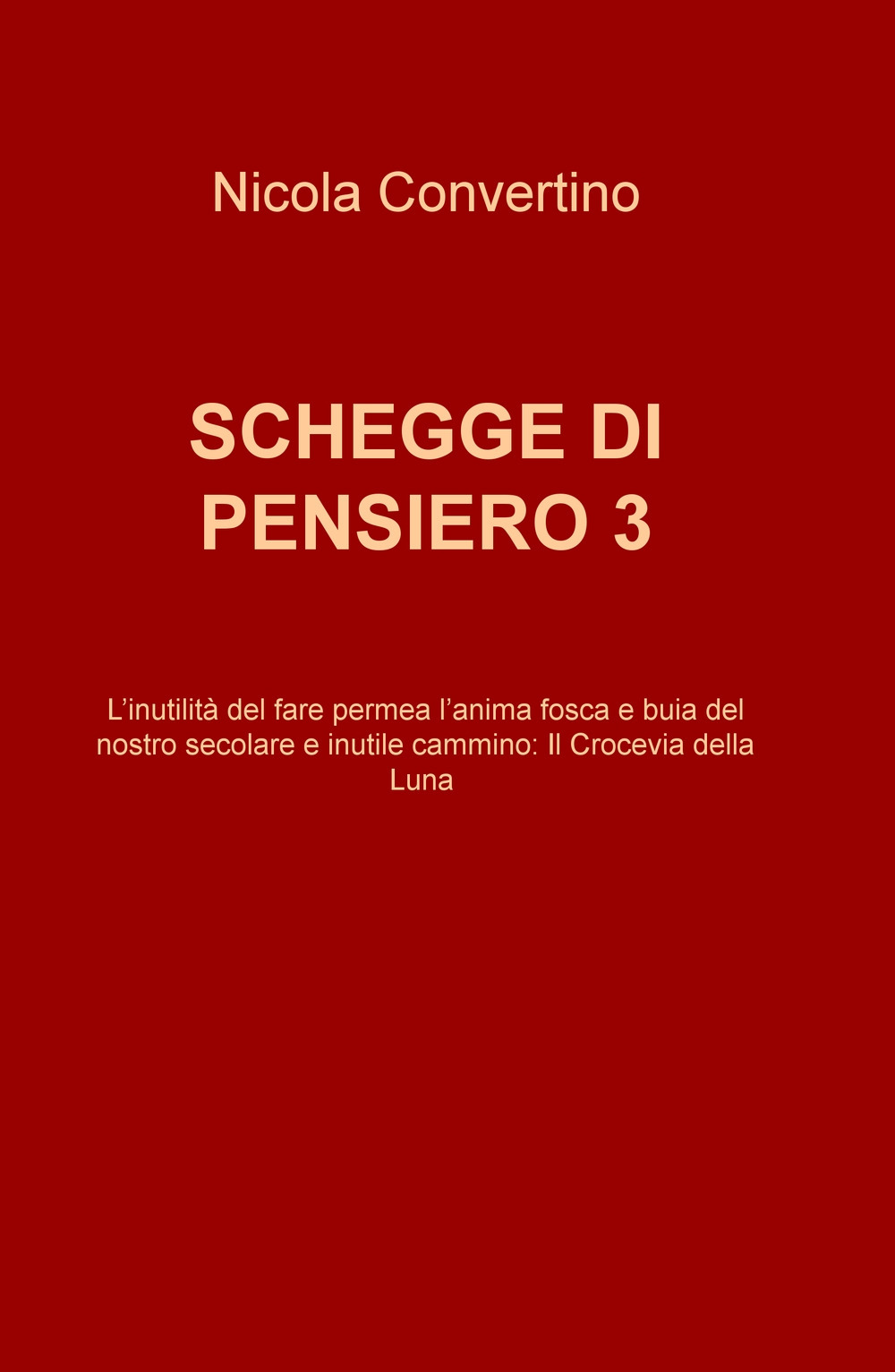 Schegge di pensiero. L'inutilitè del fare permea l'anima fosca e buia del nostro secolare e inutile cammino: il crocevia della luna. Vol. 3