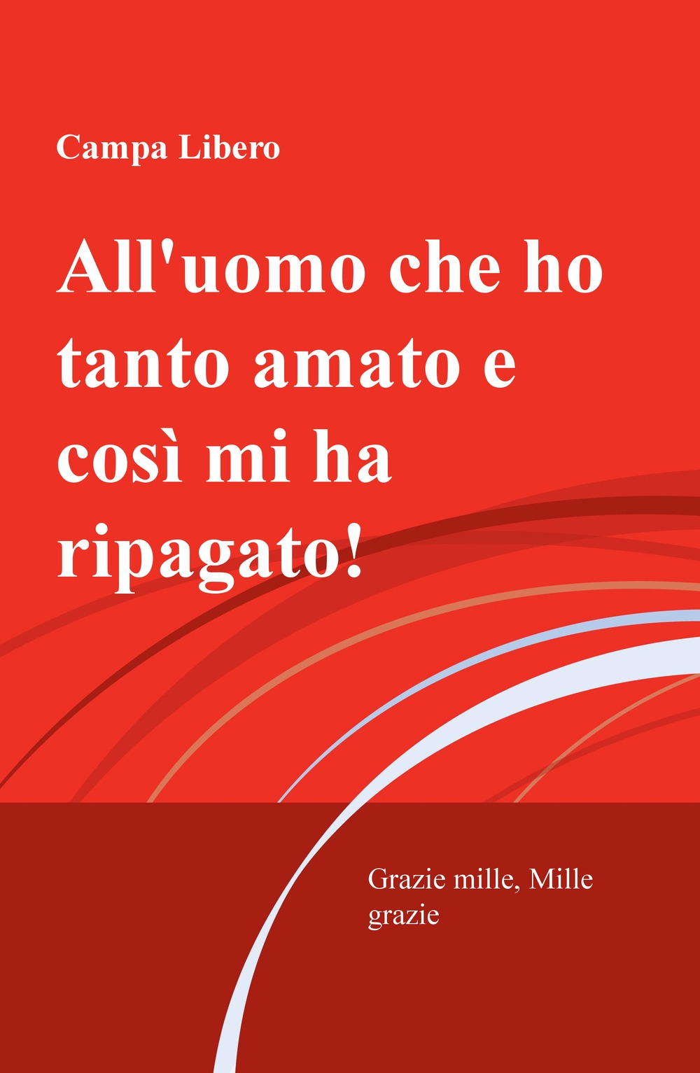 All'uomo che ho tanto amato e cosi mi ha ripagata! Grazie mille, mille grazie