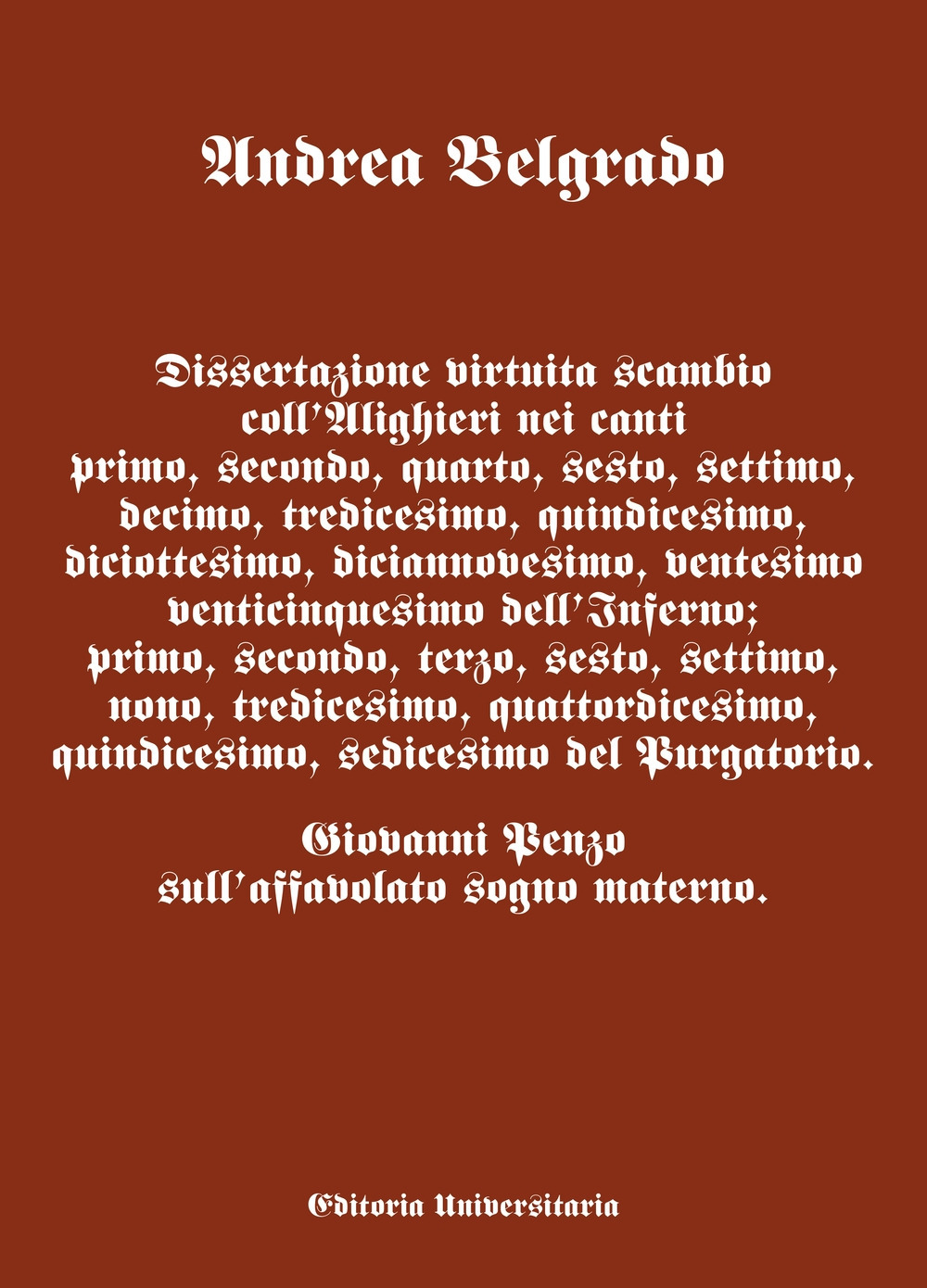 Dissertazione virtuita scambio coll'Alighieri nei canti I, II, VI, X, XIII, XV, XVIII, XIX, XX dell'Inferno; I, II, III, VI, VII, IX, XIII, XIV, XV, XVI del Purgatorio.. Giovanni Penzo sull'affavolato sogno materno.