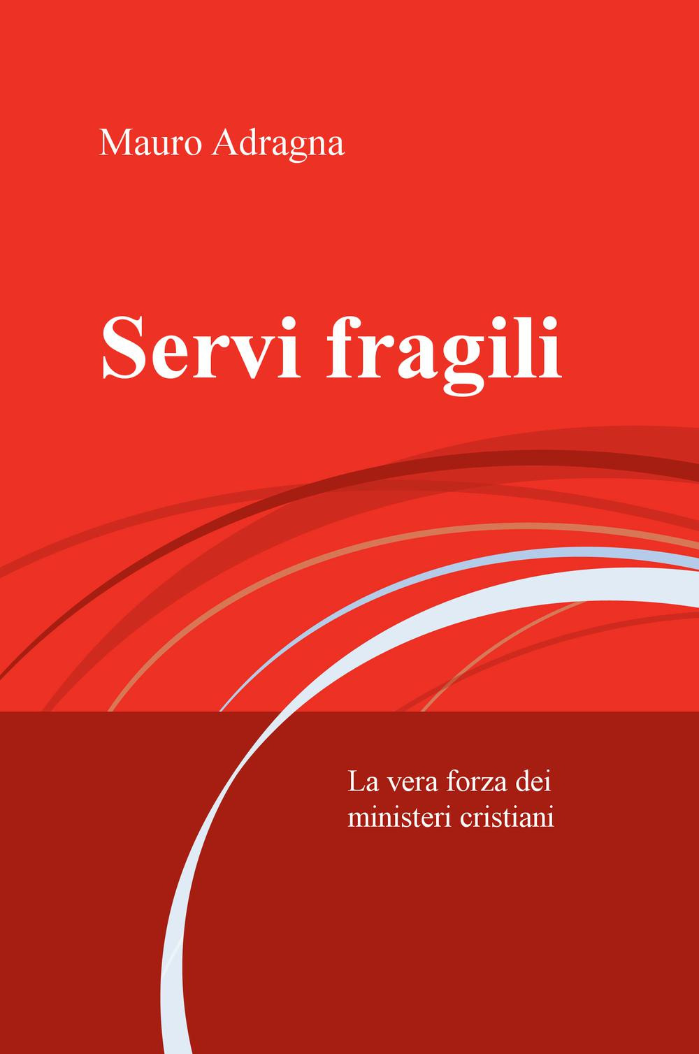Servi fragili. La vera forza dei ministeri cristiani