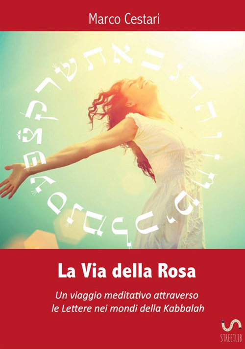 La via della rosa. Un viaggio meditativo attraverso le lettere nei mondi della Kabbalah