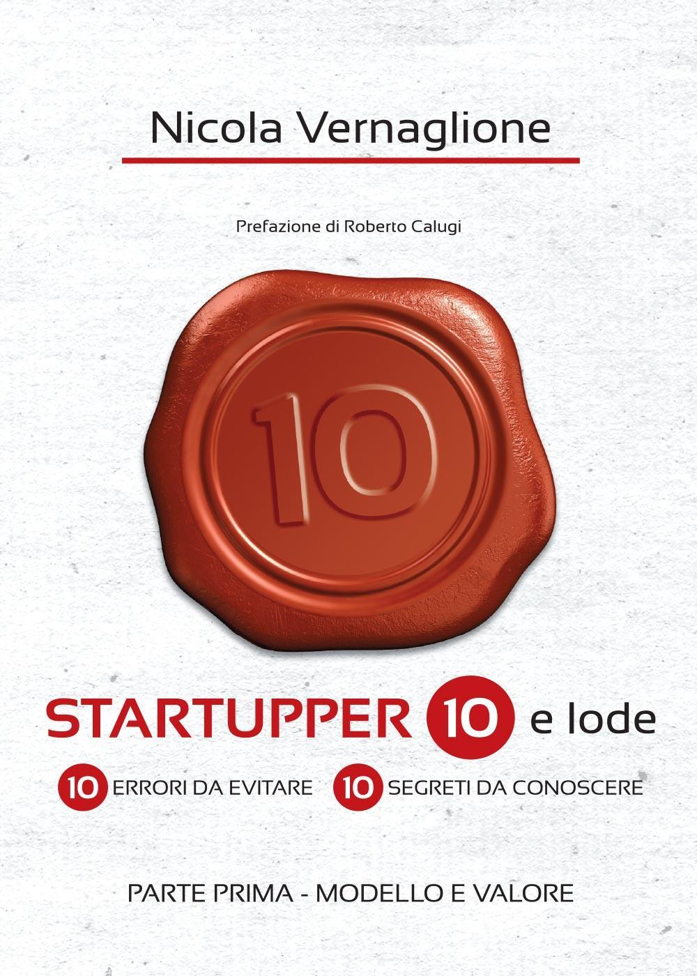 Startupper 10 e lode. 10 errori da evitare. 10 segreti da conoscere. Vol. 1: Modello e valore