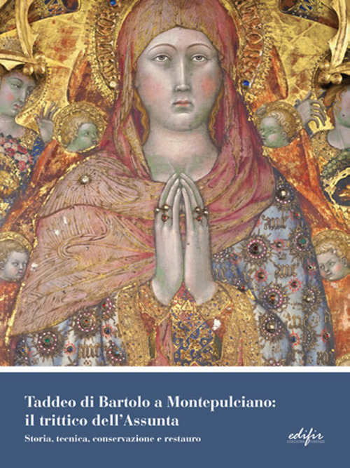 Taddeo di Bartolo a Montepulciano: il trittico dell'Assunta. Storia, tecnica, conservazione e restauro