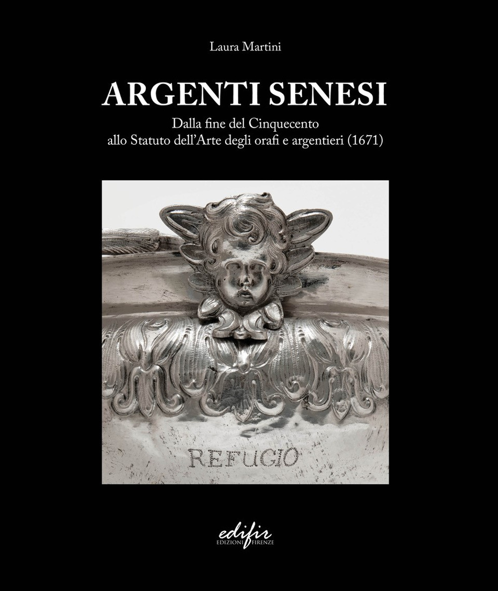 Argenti Senesi. Dalla fine del Cinquecento allo Statuto dell’Arte degli orafi e argentieri (1671)