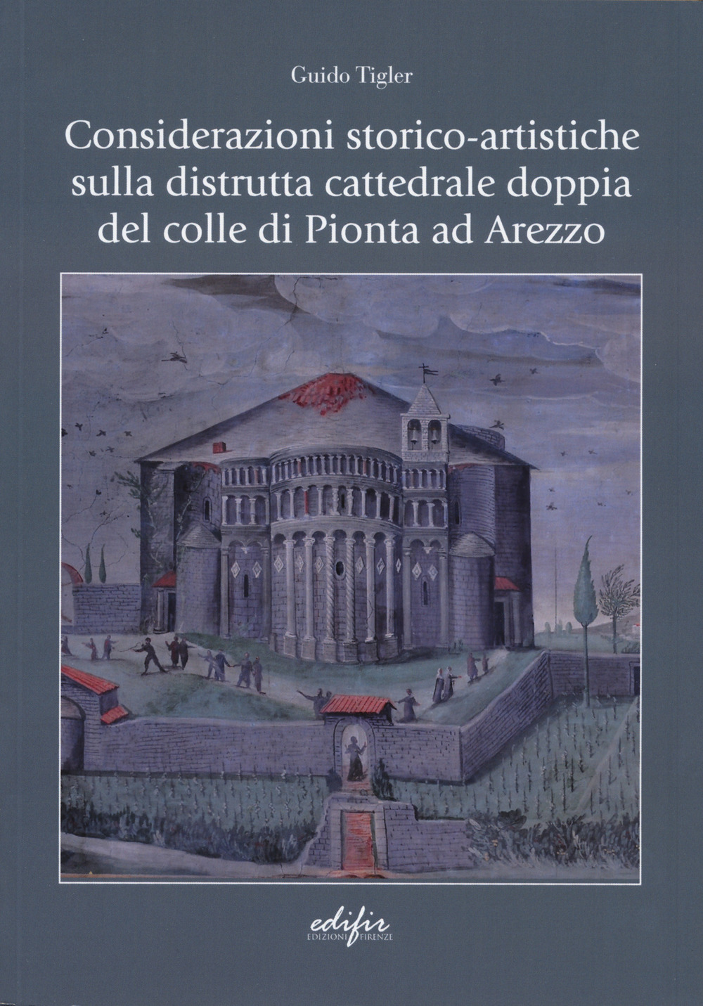 Considerazioni storico-artistiche sulla distrutta cattedrale doppia del colle di Pionta ad Arezzo