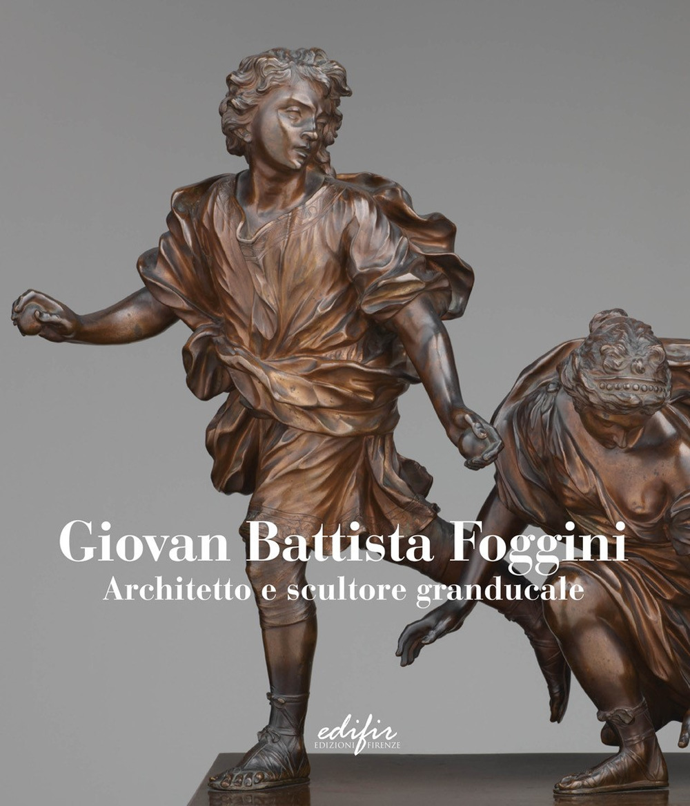 Giovan Battista Foggini. Architetto e scultore granducale. Ediz. italiana e inglese